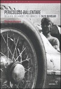 Pericoloso rallentare. Della vita, della morte e dei miracoli di Tazio Nuvolari - Maurizio Messori - copertina