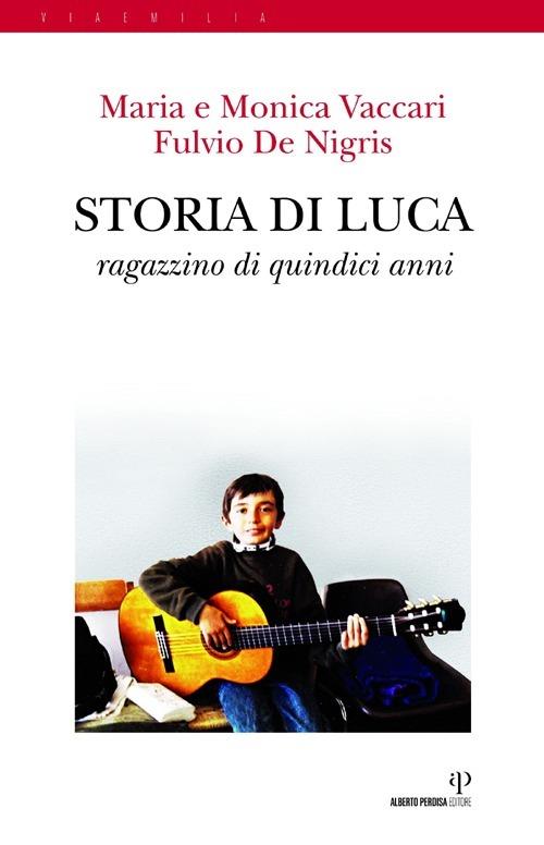 Storia di Luca. Ragazzino di quindici anni - Maria Vaccari,Monica Vaccari,Fulvio De Nigris - copertina