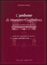 L' ambone di maestro Guglielmo. Ipotesi di restituzione grafica del monumento e del messaggio teologico-liturgico che illustra - Giorgio Mameli - copertina