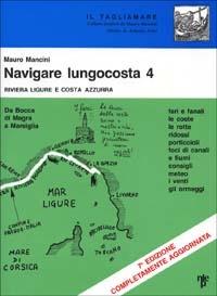 Navigare lungocosta. Fari e fanali, le coste, le rotte, ridossi, porticcioli, foci di canali e di fiumi, i venti, gli ormeggi. Vol. 4: Liguria e Costa Azzurra. Da Bocca di Magra a Marsiglia - Mauro Mancini - copertina