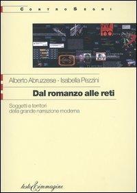 Dal romanzo alle reti. Soggetti e territori della grande narrazione moderna - Alberto Abruzzese,Isabella Pezzini - copertina