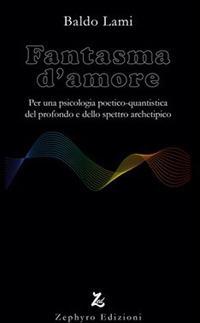 Fantasma d'amore. Per una psicologia poetico-quantistica del profondo e dello spettro archetipico - Baldo Lami - copertina