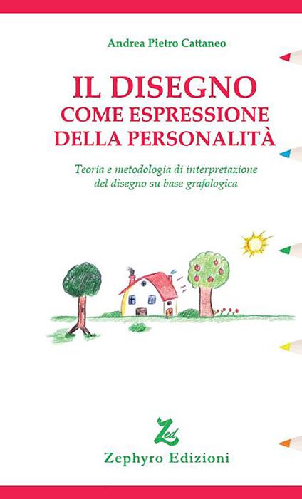 Il disegno come espressione della personalità. Teoria e metodologia di interpretazione del disegno su base grafologica - Andrea Pietro Cattaneo - copertina