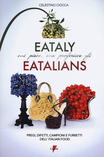 Eataly mi piace, ma preferisco gli eatalians. Pregi, difetti, campioni e furbetti dell'Italian Food - Celestino Ciocca - copertina