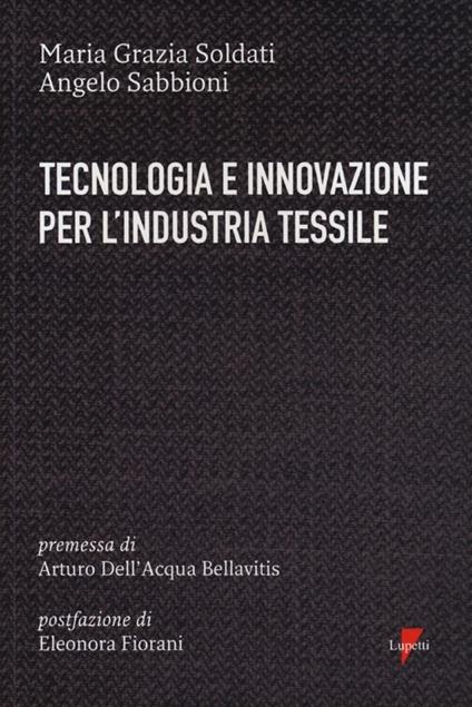 Tecnologia e innovazione per l'industria tessile - Maria Grazia Soldati,Angelo Sabbioni - copertina