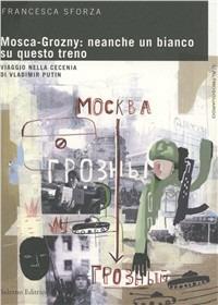 Mosca-Grosny: neanche un bianco su questo treno. Viaggio nella Cecenia di Vladimir Putin - Francesca Sforza - copertina