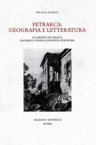 Petrarca: geografia e letteratura. Da Arezzo ad Arquà, da Parigi a Praga, passando per Roma - Nicola Longo - 2