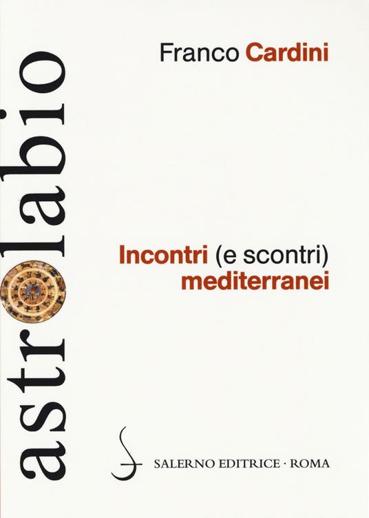 Incontri (e scontri) mediterranei. Il Mediterraneo come spazio di contatto tra culture e religioni diverse - Franco Cardini - copertina