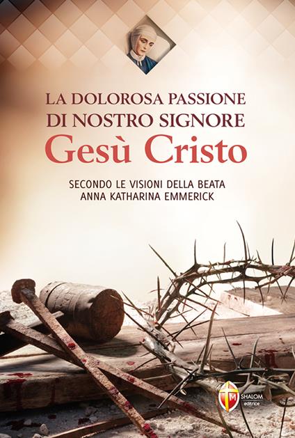 La dolorosa passione di nostro Signore Gesù Cristo. Secondo le visioni della beata Anna Katharina Emmerick - Anna K. Emmerick - copertina