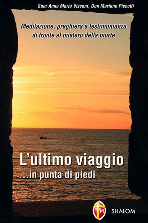 L' ultimo viaggio... in punta di piedi. Meditazione, preghiera e testimonianza di fronte al mistero della morte - Anna Maria Vissani,Mariano Piccotti - copertina