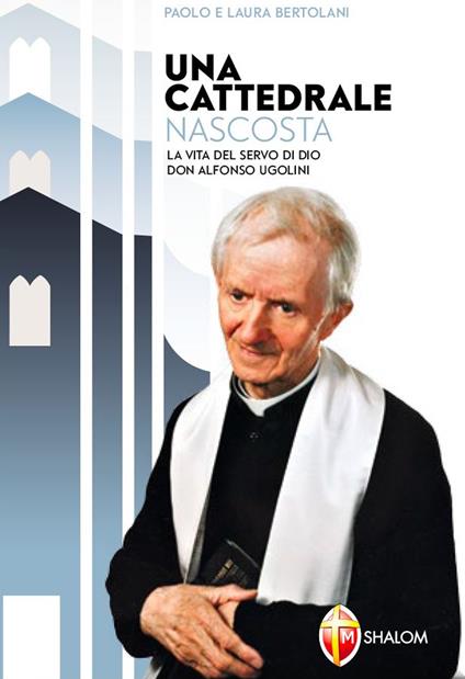 Una cattedrale nascosta. La vita del servo di Dio don Alfonso Ugolini - Paolo Bertolani,Laura Bertolani - copertina