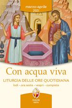 Con acqua viva. Liturgia delle ore quotidiana. Lodi, ora sesta, vespri, compieta. Marzo-aprile 2021