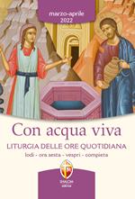 Con acqua viva. Liturgia delle ore quotidiana. Lodi, ora sesta, vespri, compieta. Marzo-aprile 2022