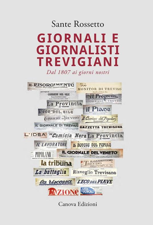 Giornali e giornalisti trevigiani. Dal 1807 ai giorni nostri - Sante Rossetto - copertina