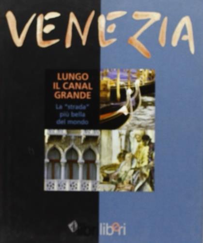 Venezia. Lungo il Canal Grande. La «strada» più bella del mondo - copertina