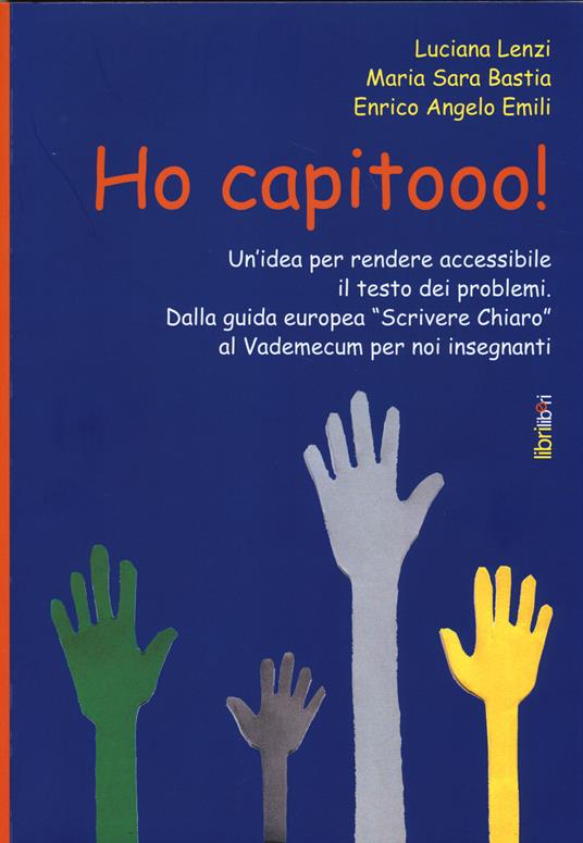 Ho capitooo! Un'idea per rendere accessibile il testo dei problemi. Dalla guida europea «Scrivere chiaro» al vademecum per noi insegnanti - M. Sara Bastia,Luciana Lenzi,Angelo Enrico - copertina