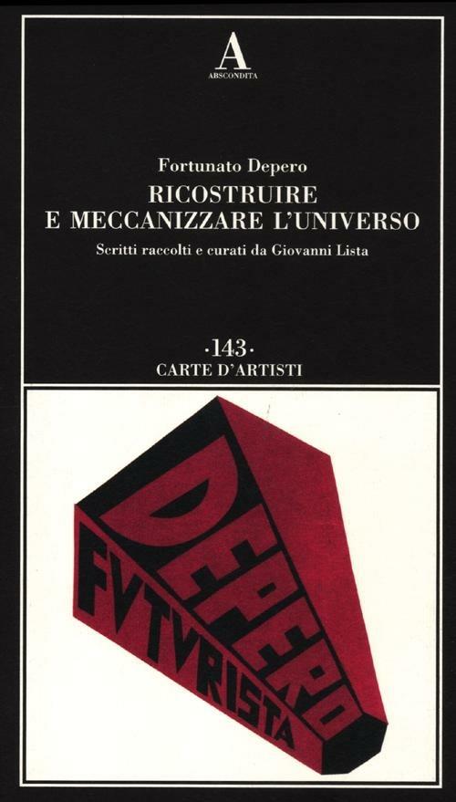 Ricostruire e meccanizzare l'universo. Ediz. illustrata - Fortunato Depero - copertina