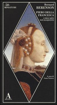 Piero della Francesca, o dell'arte non eloquente - Bernard Berenson - copertina