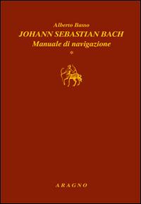 Johann Sebastian Bach. Manuale di navigazione - Alberto Basso - copertina