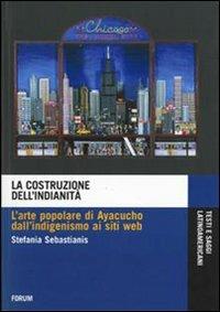 La costruzione dell'indianità. L'arte popolare di Ayacucho dall'indigenismo ai siti web - Stefania Sebastianis - copertina