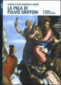 La pala di Fulvio Griffoni nella chiesa di San Giacomo a Udine. Storia e restauro. Ediz. illustrata - Paolo Casadio,M. Teresa Costantini,Elisabetta Francescutti - copertina