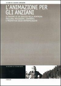 L'animazione per gli anziani. Le ragioni di un servizio nella montagna friulana: riflessioni, confronti e prospettive socio-antropologiche - copertina