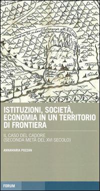 Istituzioni, società, economia in un territorio di frontiera: il caso del Cadore (seconda metà del XVI secolo) - Annamaria Pozzan - copertina