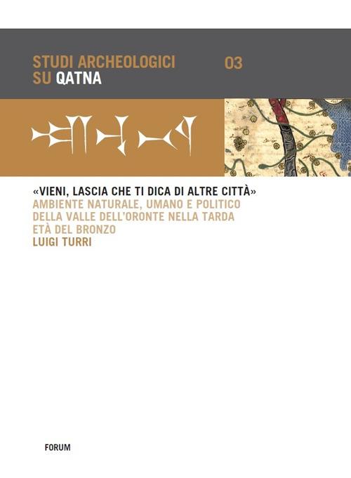 «Vieni, lascia che ti dica di altre città». Ambiente naturale, umano e politico della Valle dell'Oronte nella tarda età del bronzo - Luigi Turri - copertina