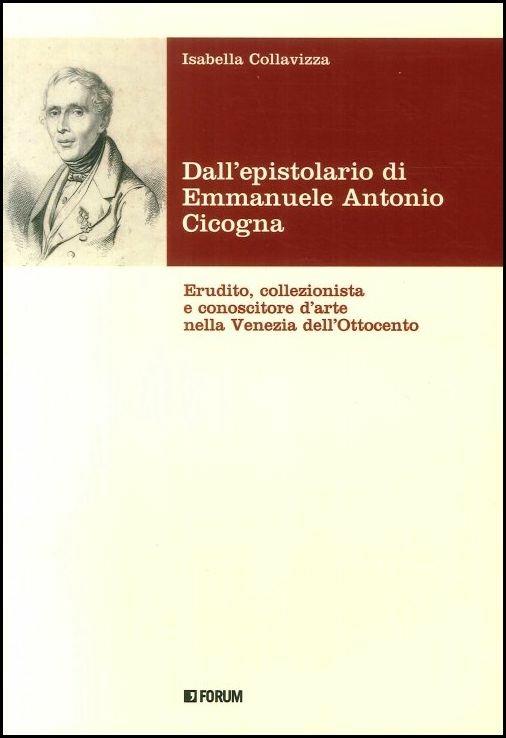 Dall'epistolario di Emmanuele Antonio Cicogna. Erudito, collezionista e conoscitore d'arte nella Venezia dell'Ottocento - Isabella Collavizza - copertina