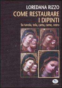 Come restaurare i dipinti. Su tavola, tela, carta, rame, vetro - Loredana Rizzo - copertina