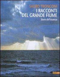 I racconti del grande fiume. Storie dell'essenza - Sauro Tronconi - copertina