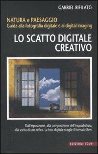 Lo scatto digitale creativo. Natura e paesaggio. Guida alla fotografia  digitale e al digital imaging - Gabriele Rifilato - Libro - EdUP - | IBS