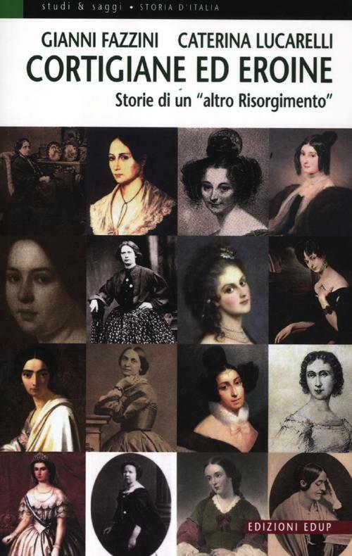 Cortigiane ed eroine. Storie di un «altro Risorgimento» - Gianni Fazzini,Caterina Lucarelli - copertina