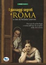 I passaggi segreti di Roma. Percorsi di archeologia e storia dell'arte da scoprire nella città eterna