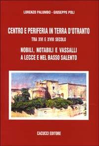 Centro e periferia in Terra d'Otranto tra XVI e XVIII secolo. Nobili, notabili e vassalli a Lecce e nel basso Salento - Lorenzo Palumbo,Giuseppe Poli - copertina