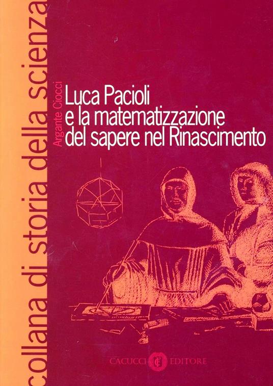 Luca Pacioli e la matematizzazione del sapere nel Rinascimento - Argante Ciocci - copertina