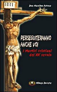 Perseguiteranno anche voi. I martiri cristiani del XX secolo - Massimo Astrua - copertina