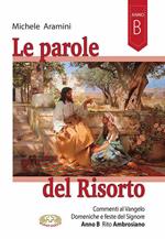 Le parole del Risorto. Commenti al Vangelo. Domeniche e feste del Signore. Anno B rito ambrosiano