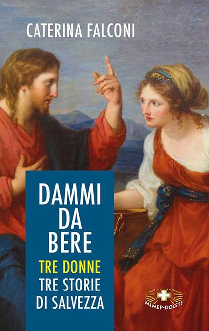 Dammi da bere. Tre donne. Tre storie di salvezza - Caterina Falconi - copertina