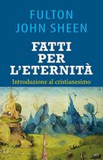 Fatti per l'eternità. Introduzione al cristianesimo