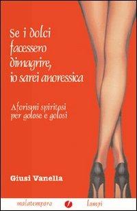 Se i dolci facessero dimagrire, io sarei anoressica. Aforismi spiritosi per golose e golosi - Giusi Vanella - copertina