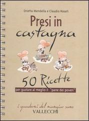 Presi in castagna. 50 ricette per gustare al meglio il «pane dei poveri» - Orietta Mendella,Claudio Rosati - copertina