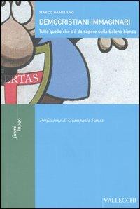 Democristiani immaginari. Tutto quello che c'è da sapere sulla Balena bianca - Marco Damilano - 2