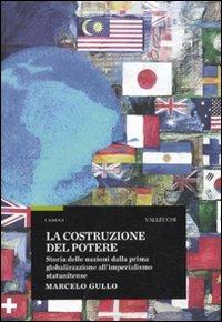 La costruzione del potere. Storia delle nazioni dalla prima globalizzazione all'imperialismo statunitense - Marcelo Gullo - 2