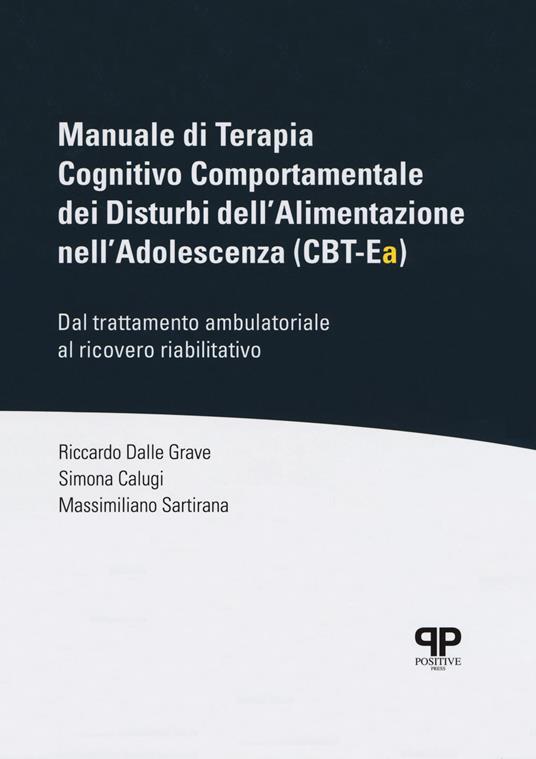 Manuale di Terapia Cognitivo Comportamentale dei Disturbi dell'Alimentazione nell'Adolescenza (CBT-Ea). Dal trattamento ambulatoriale al ricovero riabilitativo - Riccardo Dalle Grave,Simona Calugi,Massimiliano Sartirana - copertina