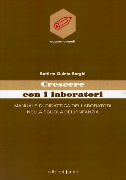 Crescere con i laboratori. Manuale di didattica dei laboratori nella scuola dell'infanzia - Battista Q. Borghi - copertina