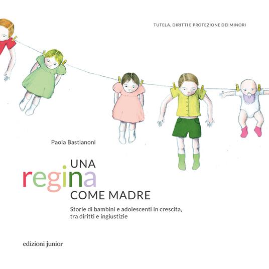 Una regina come madre. Storie di bambini e adolescenti in crescita, tra diritti e ingiustizie - Paola Bastianoni - copertina