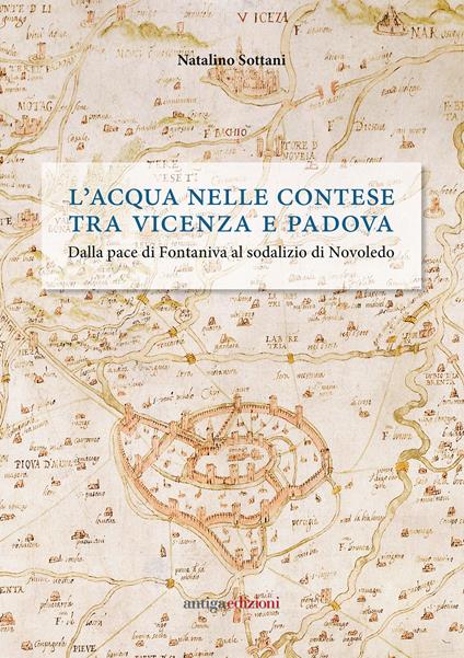 L' acqua nelle contese tra Vicenza e Padova. Dalla pace di Fontaniva al sodalizio di Novoledo - Natalino Sottani - copertina