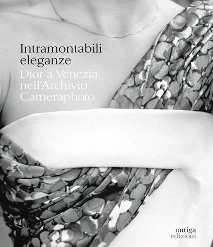 Intramontabili eleganze. Dior a Venezia nell'Archivio Cameraphoto. Ediz. italiana e inglese - copertina