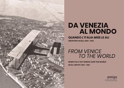 Da Venezia al mondo. Quando l'Italia mise le ali. Aeroporto Nicelli: 1900-1940-From Venice to the world. When Italy got wings over the world. Nicelli Airport: 1900-1940. Ediz. bilingue - copertina